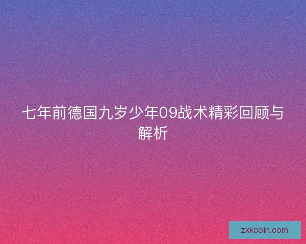 七年前德国九岁少年09战术精彩回顾与解析