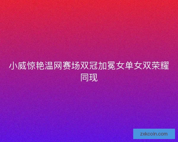 小威惊艳温网赛场双冠加冕女单女双荣耀同现 小威惊艳温网赛场双冠加冕女单女双荣耀同现