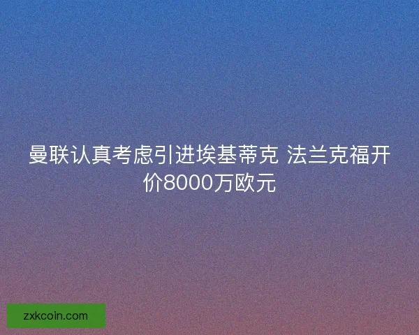曼联认真考虑引进埃基蒂克 法兰克福开价8000万欧元
