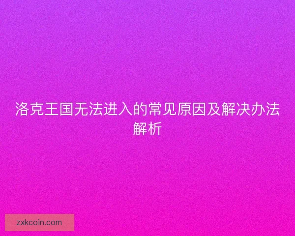 洛克王国无法进入的常见原因及解决办法解析