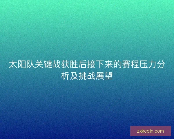 太阳队关键战获胜后接下来的赛程压力分析及挑战展望