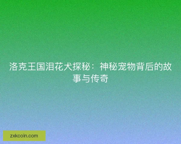洛克王国泪花犬探秘：神秘宠物背后的故事与传奇