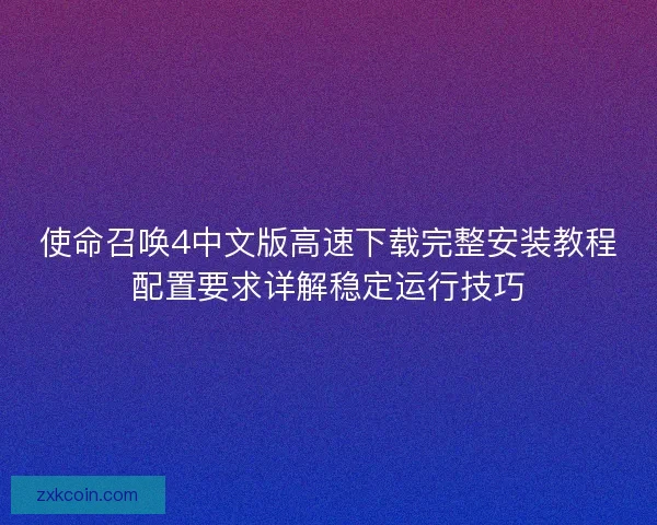 使命召唤4中文版高速下载完整安装教程配置要求详解稳定运行技巧